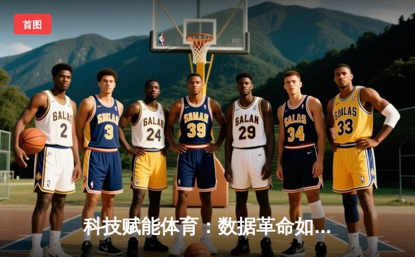 科技赋能体育：数据革命如何重塑现代竞技新格局