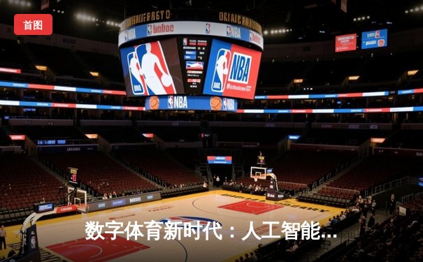 数字体育新时代：人工智能如何重塑体育资讯与赛事体验