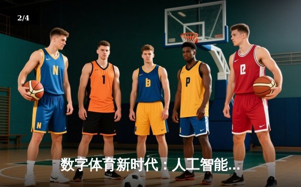 数字体育新时代：人工智能如何重塑体育资讯与赛事体验 - 2