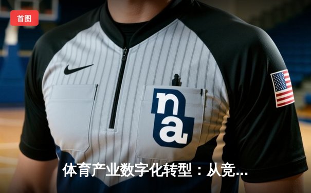 体育产业数字化转型：从竞技场到云端的价值链重构