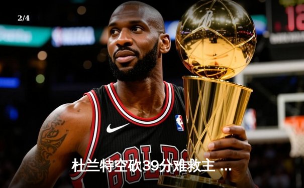 杜兰特空砍39分难救主 太阳加时惜败掘金总分0-2落后 - 2