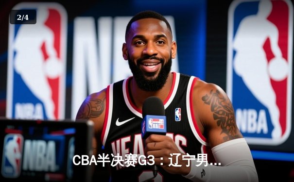 CBA半决赛G3：辽宁男篮加时险胜广东 赵继伟37分创生涯新高 - 2