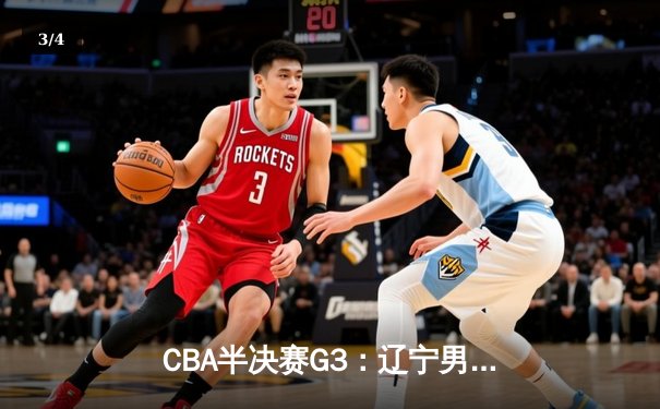 CBA半决赛G3：辽宁男篮加时险胜广东 赵继伟37分创生涯新高 - 3