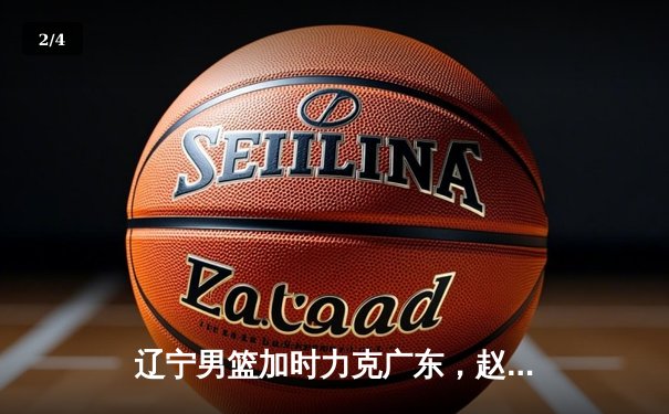 辽宁男篮加时力克广东，赵继伟33分导演逆转好戏 - 2