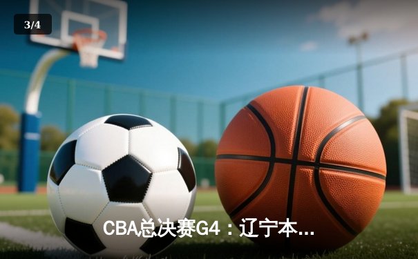 CBA总决赛G4：辽宁本钢加时险胜新疆广汇 赵继伟关键三分锁定赛点 - 3