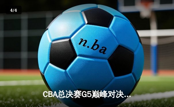 CBA总决赛G5巅峰对决：辽宁本钢加时险胜浙江广厦 成功卫冕总冠军 - 4